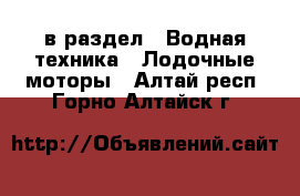  в раздел : Водная техника » Лодочные моторы . Алтай респ.,Горно-Алтайск г.